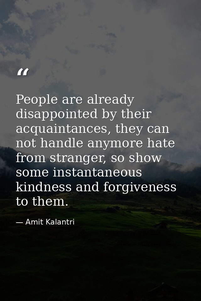 People are already disappointed by their acquaintances, they can not handle anymore hate from stranger, so show some ins — Amit Kalantri