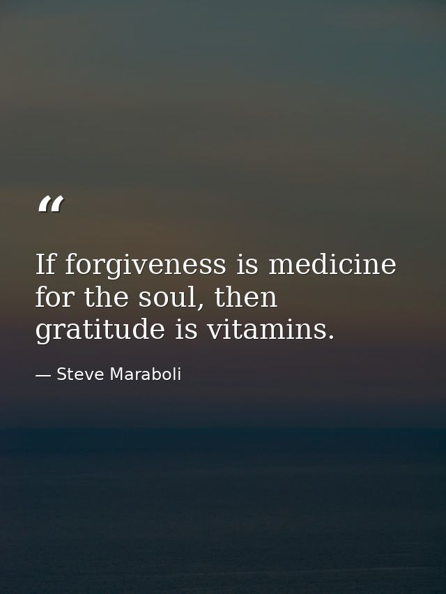 If forgiveness is medicine for the soul, then gratitude is vitamins. — Steve Maraboli