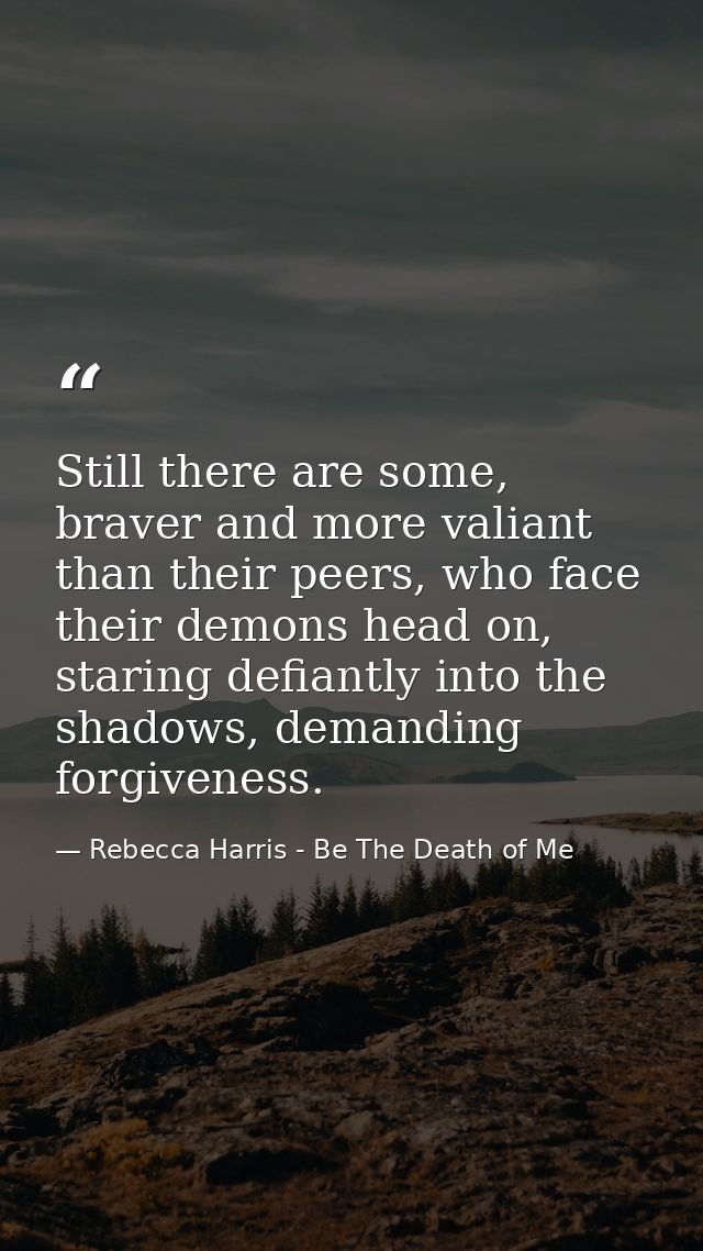 Still there are some, braver and more valiant than their peers, who face their demons head on, staring defiantly into th — Rebecca Harris - Be The Death of Me