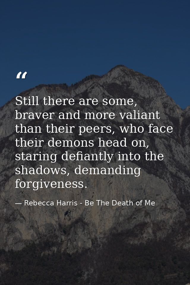 Still there are some, braver and more valiant than their peers, who face their demons head on, staring defiantly into th — Rebecca Harris - Be The Death of Me