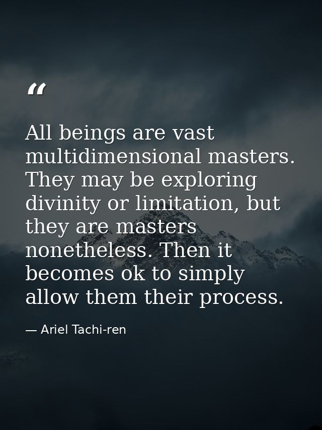 All beings are vast multidimensional masters. They may be exploring divinity or limitation, but they are masters nonethe — Ariel Tachi-ren
