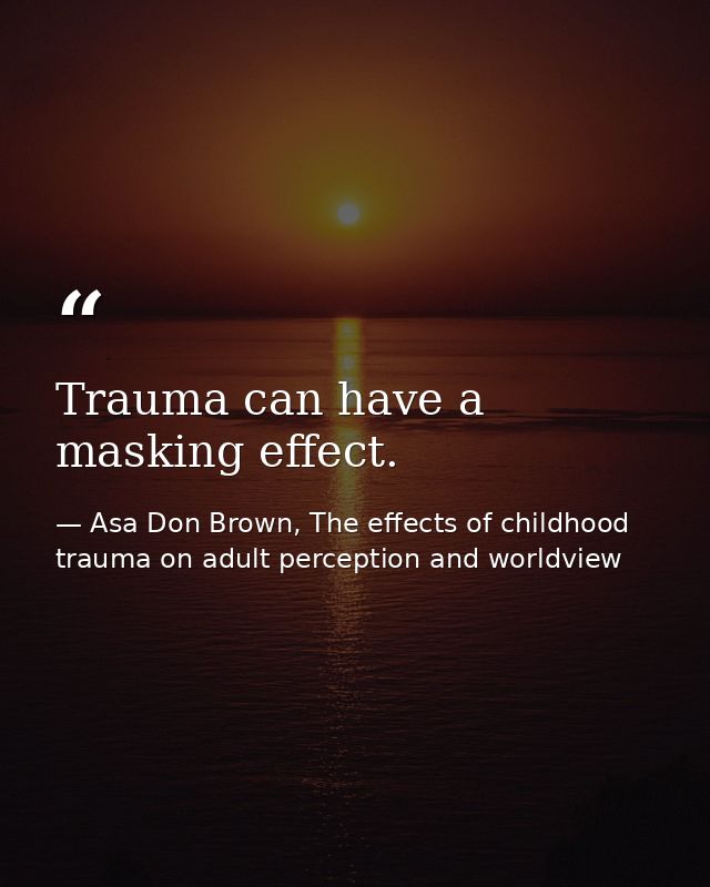 Trauma can have a masking effect. — Asa Don Brown, The effects of childhood trauma on adult perception and worldview
