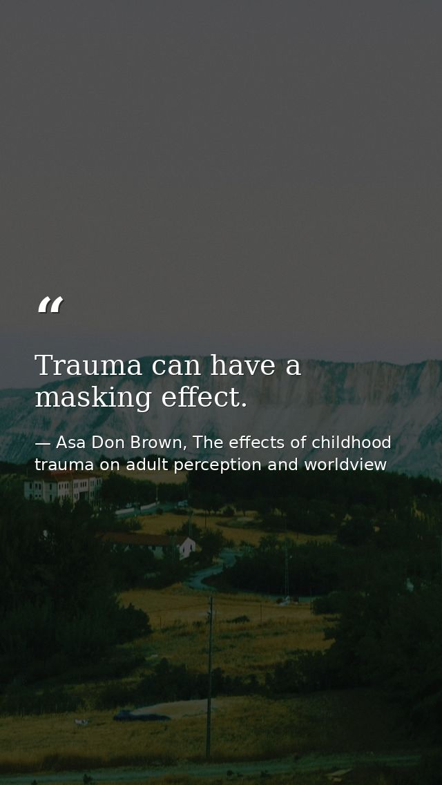 Trauma can have a masking effect. — Asa Don Brown, The effects of childhood trauma on adult perception and worldview