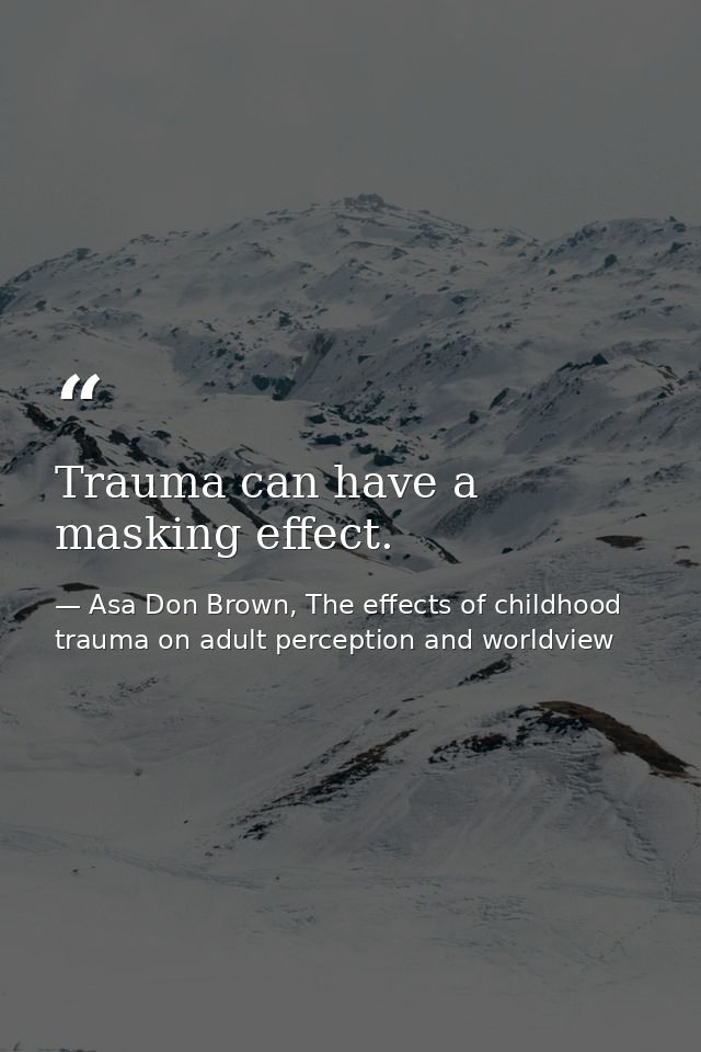 Trauma can have a masking effect. — Asa Don Brown, The effects of childhood trauma on adult perception and worldview