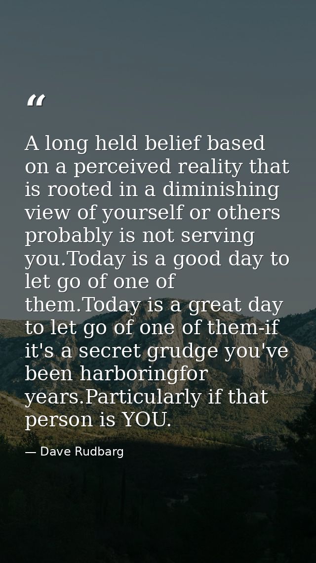 A long held belief based on a perceived reality that is rooted in a diminishing view of yourself or others probably is n — Dave Rudbarg