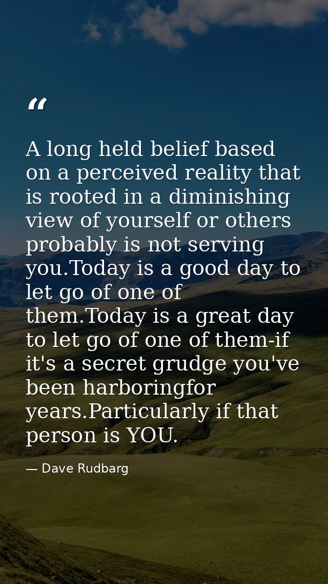 A long held belief based on a perceived reality that is rooted in a diminishing view of yourself or others probably is n — Dave Rudbarg