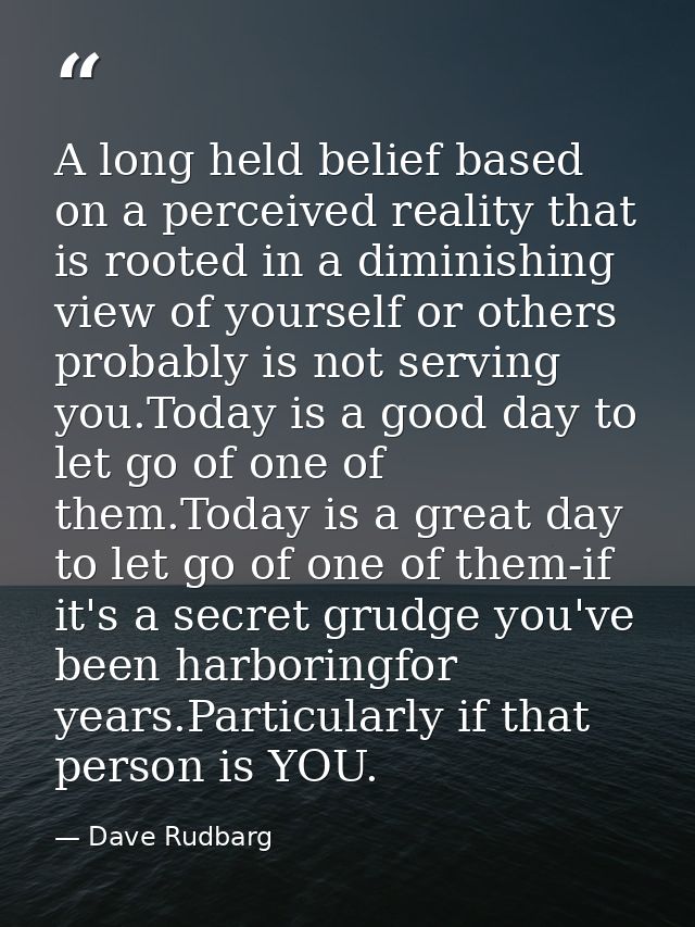 A long held belief based on a perceived reality that is rooted in a diminishing view of yourself or others probably is n — Dave Rudbarg