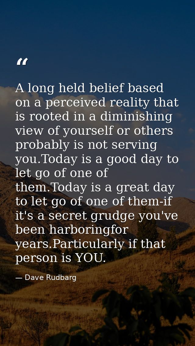 A long held belief based on a perceived reality that is rooted in a diminishing view of yourself or others probably is n — Dave Rudbarg