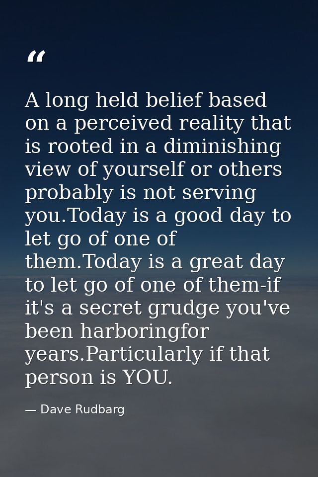 A long held belief based on a perceived reality that is rooted in a diminishing view of yourself or others probably is n — Dave Rudbarg