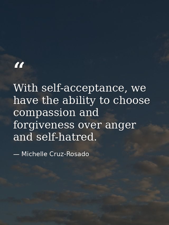 With self-acceptance, we have the ability to choose compassion and forgiveness over anger and self-hatred. — Michelle Cruz-Rosado