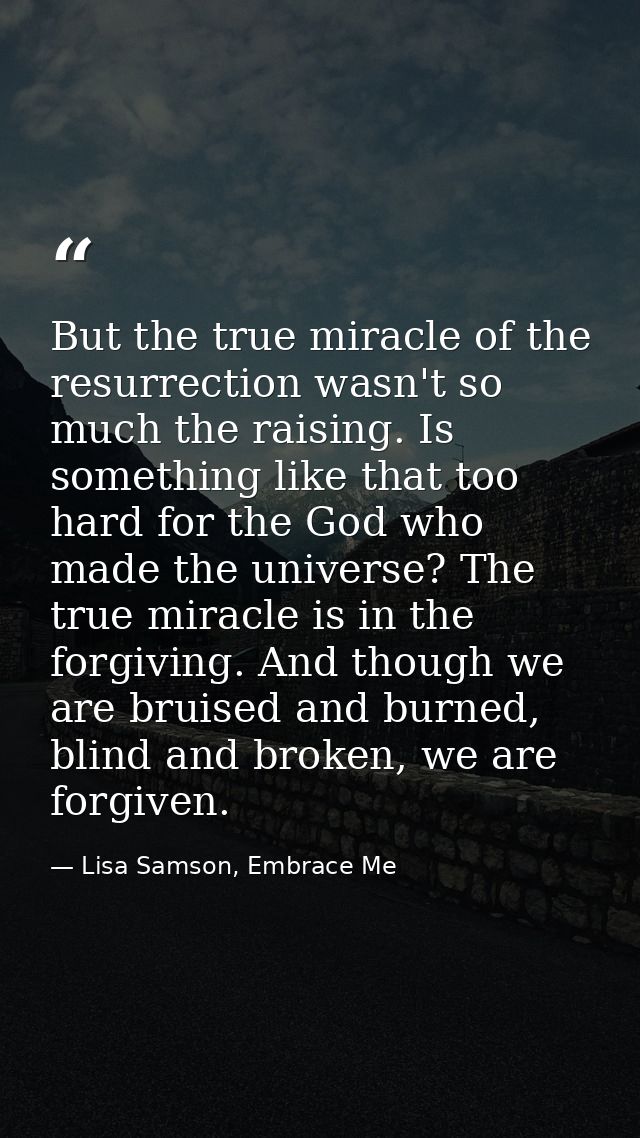 But the true miracle of the resurrection wasn't so much the raising. Is something like that too hard for the God who mad — Lisa Samson, Embrace Me