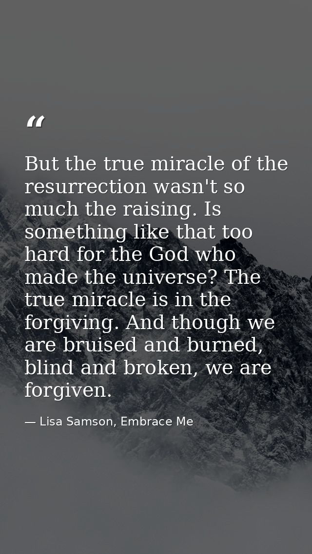 But the true miracle of the resurrection wasn't so much the raising. Is something like that too hard for the God who mad — Lisa Samson, Embrace Me