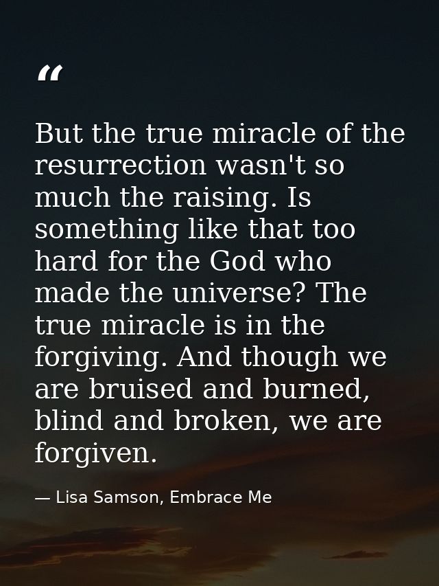 But the true miracle of the resurrection wasn't so much the raising. Is something like that too hard for the God who mad — Lisa Samson, Embrace Me