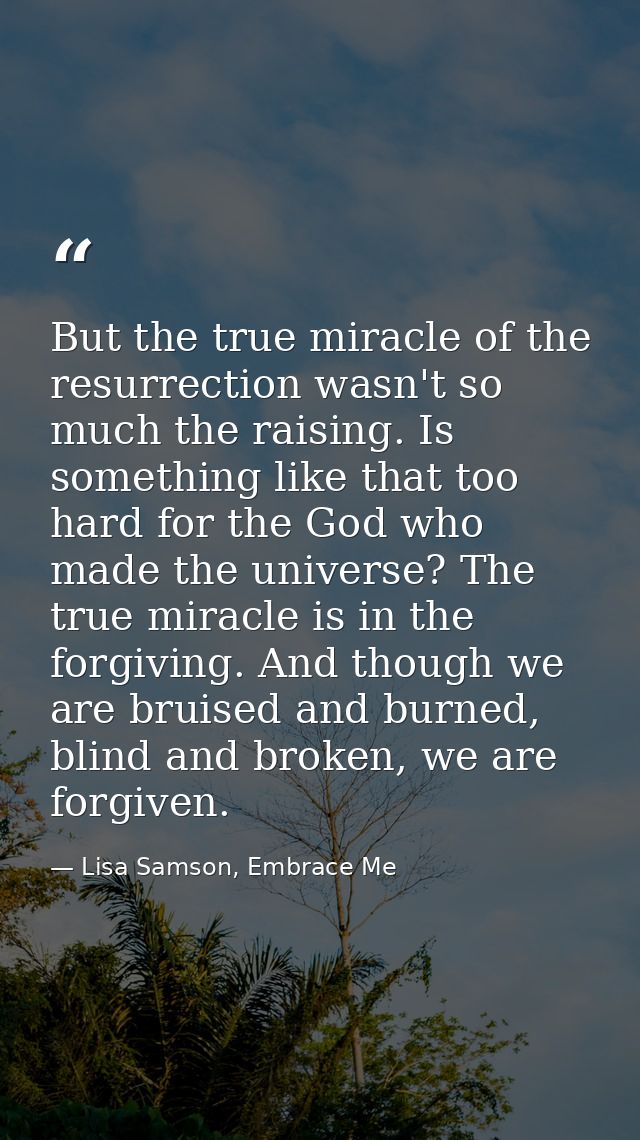 But the true miracle of the resurrection wasn't so much the raising. Is something like that too hard for the God who mad — Lisa Samson, Embrace Me