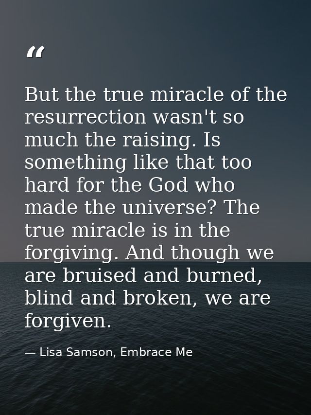 But the true miracle of the resurrection wasn't so much the raising. Is something like that too hard for the God who mad — Lisa Samson, Embrace Me