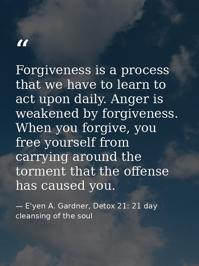 Forgiveness is a process that we have to learn to act upon daily. Anger is weakened by forgiveness. When you forgive, yo — E'yen A. Gardner, Detox 21: 21 day cleansing of the soul