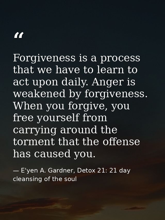 Forgiveness is a process that we have to learn to act upon daily. Anger is weakened by forgiveness. When you forgive, yo — E'yen A. Gardner, Detox 21: 21 day cleansing of the soul