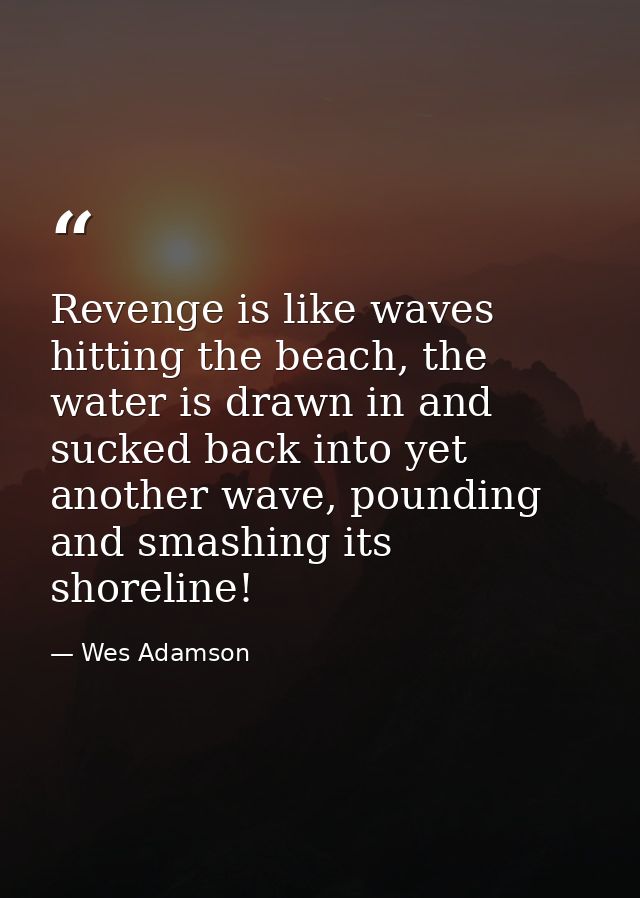 Revenge is like waves hitting the beach, the water is drawn in and sucked back into yet another wave, pounding and smash — Wes Adamson