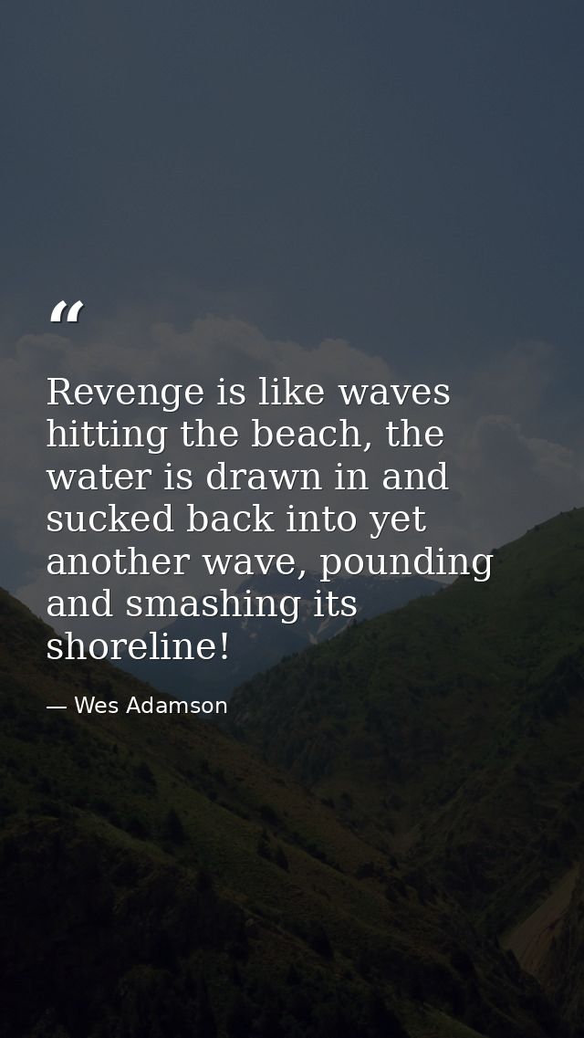 Revenge is like waves hitting the beach, the water is drawn in and sucked back into yet another wave, pounding and smash — Wes Adamson