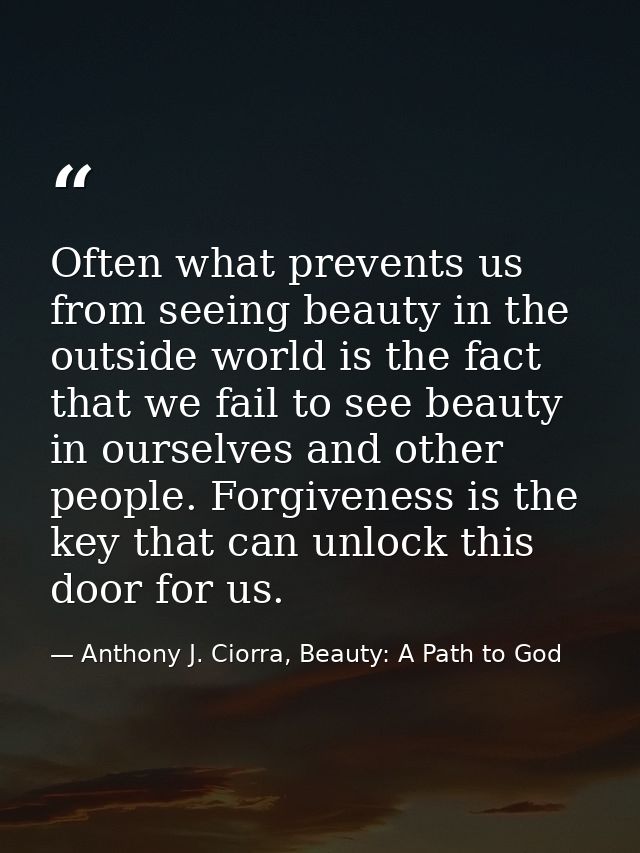 Often what prevents us from seeing beauty in the outside world is the fact that we fail to see beauty in ourselves and o — Anthony J. Ciorra, Beauty: A Path to God