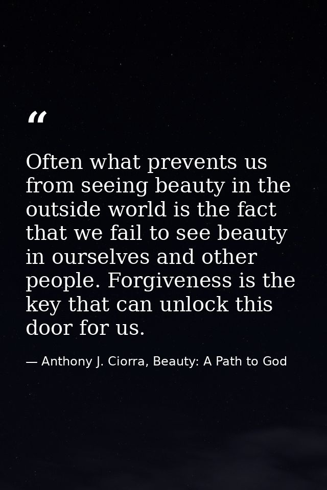 Often what prevents us from seeing beauty in the outside world is the fact that we fail to see beauty in ourselves and o — Anthony J. Ciorra, Beauty: A Path to God