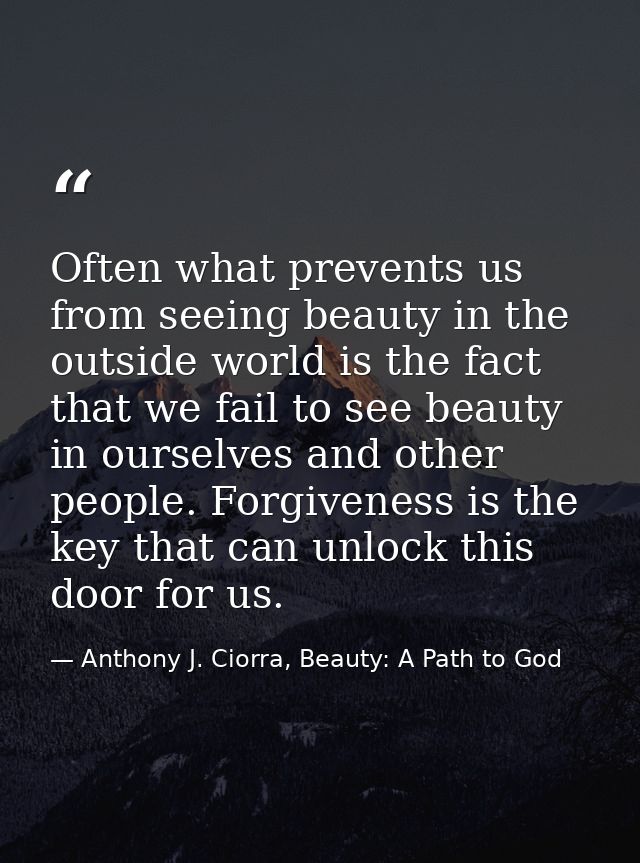 Often what prevents us from seeing beauty in the outside world is the fact that we fail to see beauty in ourselves and o — Anthony J. Ciorra, Beauty: A Path to God