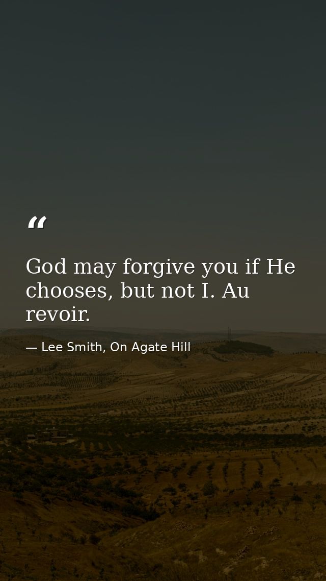 God may forgive you if He chooses, but not I. Au revoir. — Lee Smith, On Agate Hill