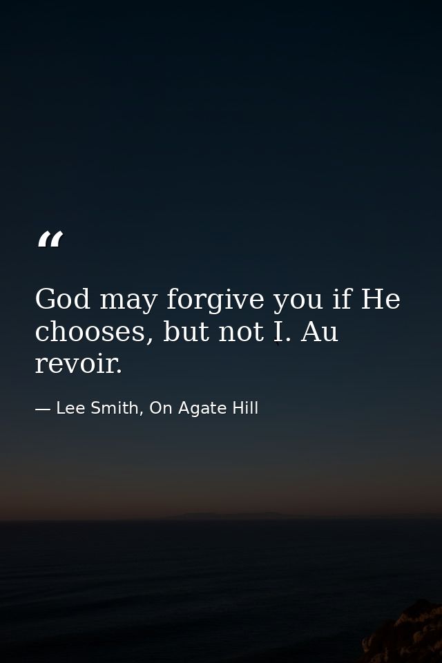 God may forgive you if He chooses, but not I. Au revoir. — Lee Smith, On Agate Hill