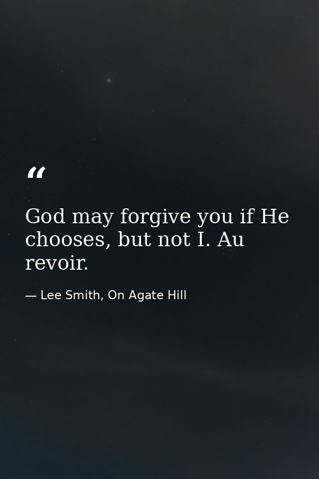 God may forgive you if He chooses, but not I. Au revoir. — Lee Smith, On Agate Hill
