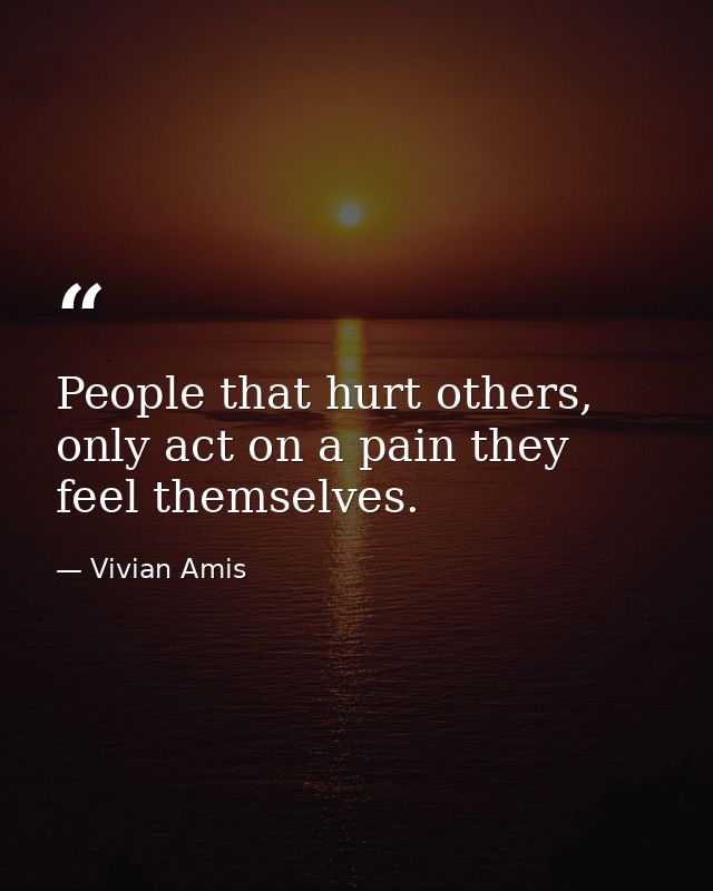 People that hurt others, only act on a pain they feel themselves. — Vivian Amis