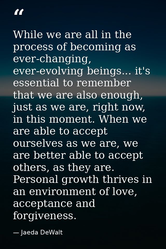 While we are all in the process of becoming as ever-changing, ever-evolving beings... it's essential to remember that we — Jaeda DeWalt