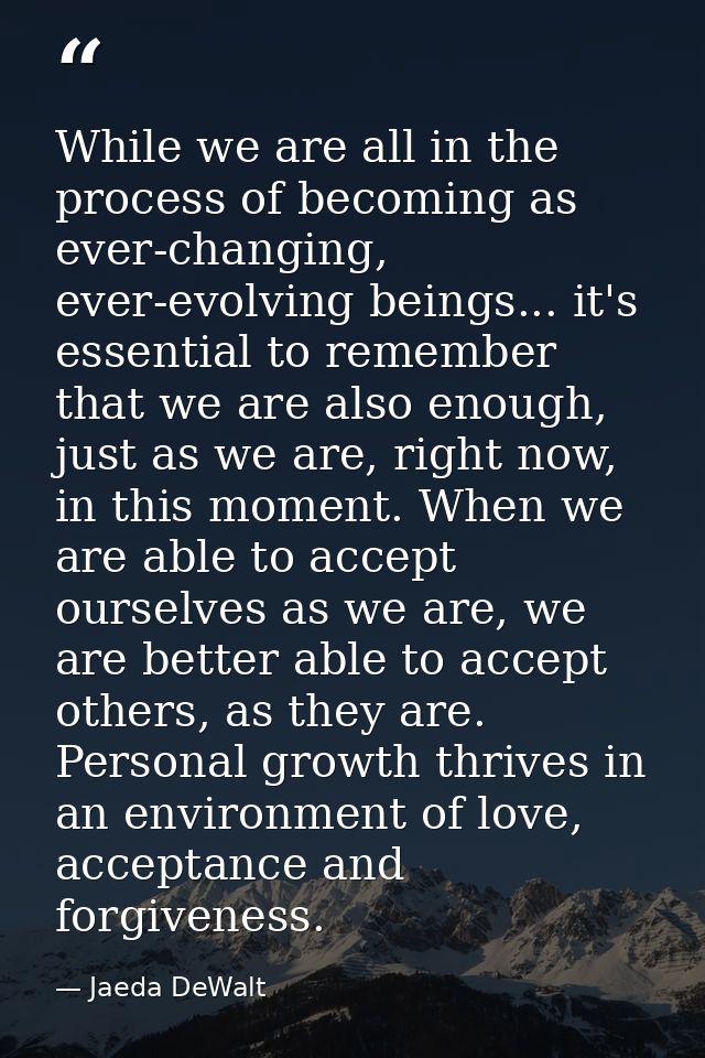 While we are all in the process of becoming as ever-changing, ever-evolving beings... it's essential to remember that we — Jaeda DeWalt