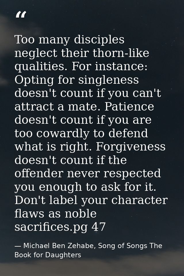 Too many disciples neglect their thorn-like qualities. For instance: Opting for singleness doesn't count if you can't at — Michael Ben Zehabe, Song of Songs The Book for Daughters