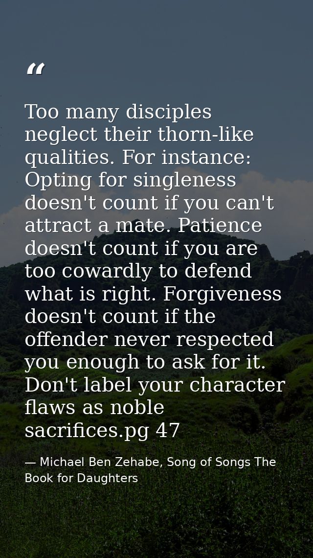 Too many disciples neglect their thorn-like qualities. For instance: Opting for singleness doesn't count if you can't at — Michael Ben Zehabe, Song of Songs The Book for Daughters