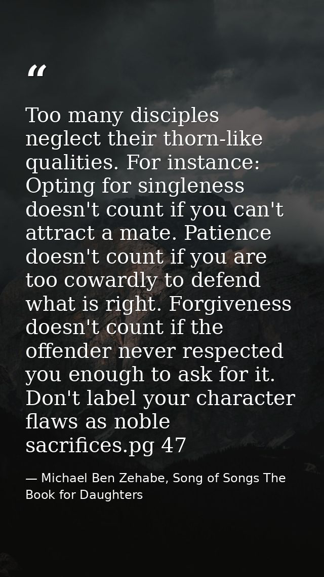 Too many disciples neglect their thorn-like qualities. For instance: Opting for singleness doesn't count if you can't at — Michael Ben Zehabe, Song of Songs The Book for Daughters