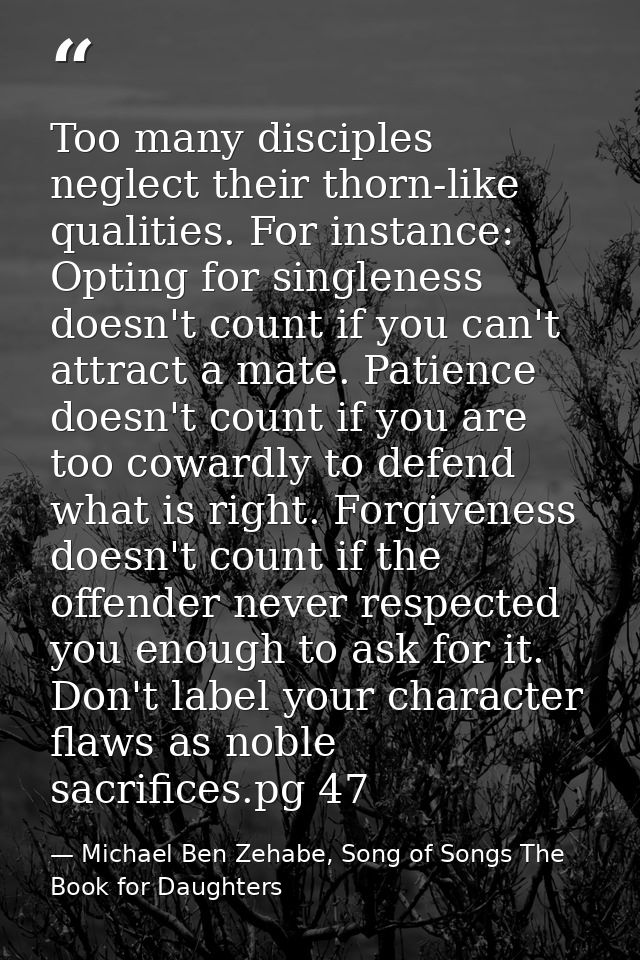 Too many disciples neglect their thorn-like qualities. For instance: Opting for singleness doesn't count if you can't at — Michael Ben Zehabe, Song of Songs The Book for Daughters