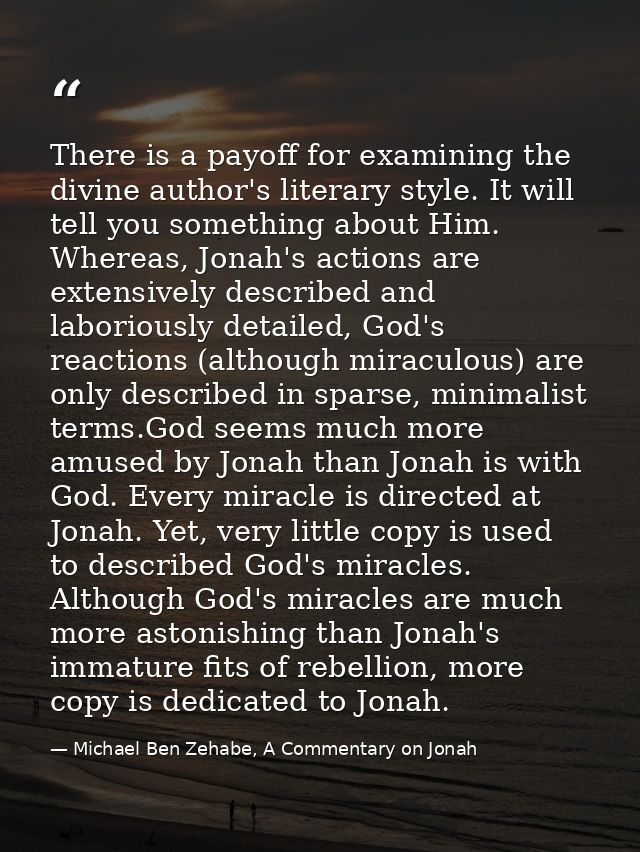 There is a payoff for examining the divine author's literary style. It will tell you something about Him. Whereas, Jonah — Michael Ben Zehabe, A Commentary on Jonah