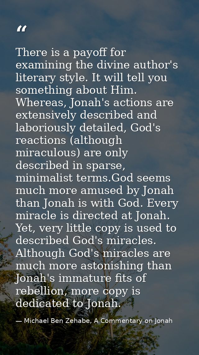 There is a payoff for examining the divine author's literary style. It will tell you something about Him. Whereas, Jonah — Michael Ben Zehabe, A Commentary on Jonah