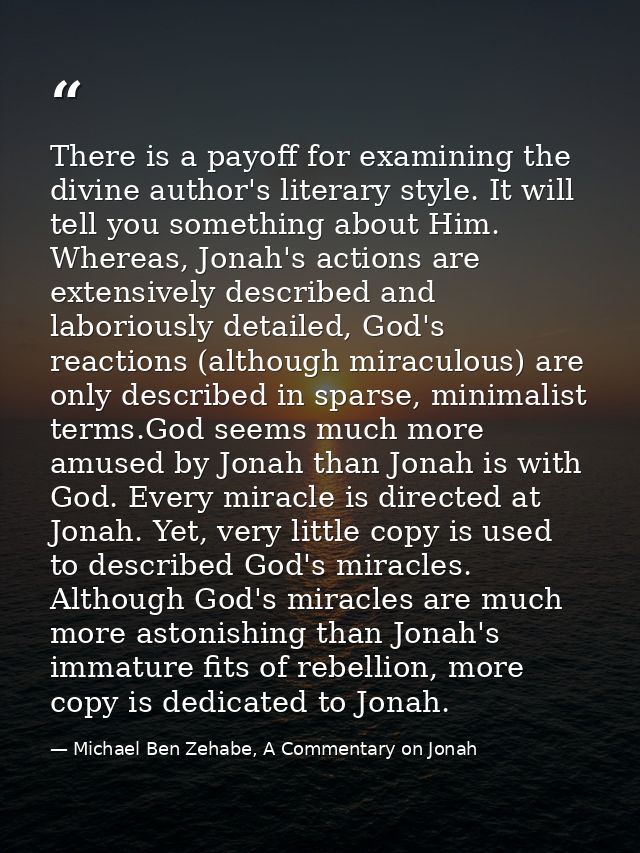 There is a payoff for examining the divine author's literary style. It will tell you something about Him. Whereas, Jonah — Michael Ben Zehabe, A Commentary on Jonah