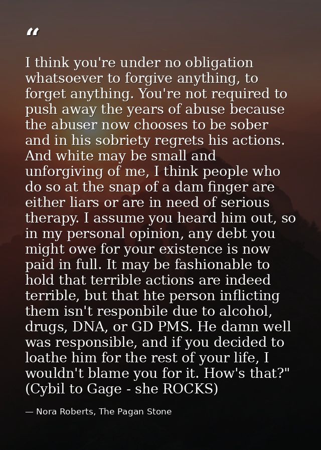 I think you're under no obligation whatsoever to forgive anything, to forget anything. You're not required to push away  — Nora Roberts, The Pagan Stone