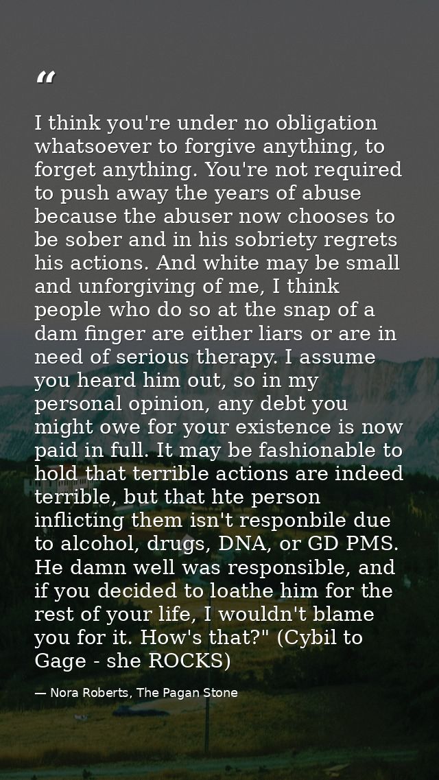 I think you're under no obligation whatsoever to forgive anything, to forget anything. You're not required to push away  — Nora Roberts, The Pagan Stone
