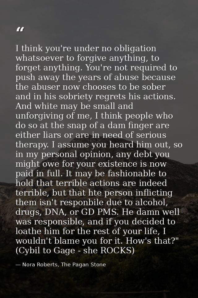 I think you're under no obligation whatsoever to forgive anything, to forget anything. You're not required to push away  — Nora Roberts, The Pagan Stone