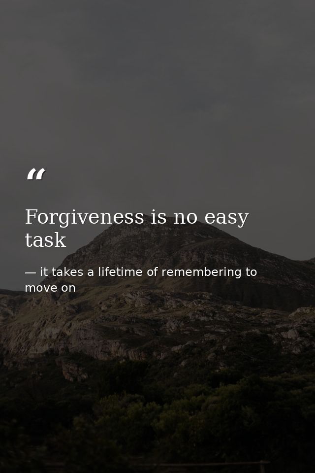 Forgiveness is no easy task — it takes a lifetime of remembering to move on