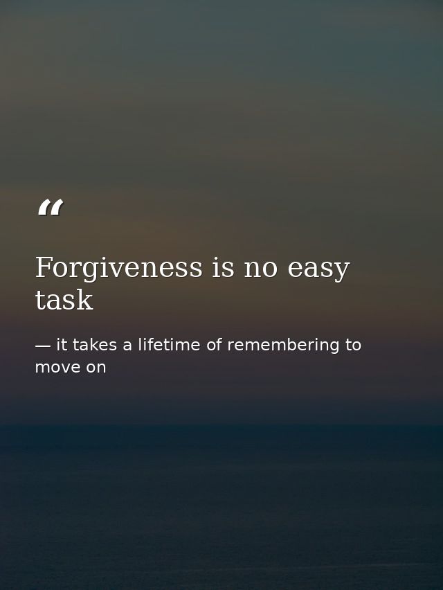 Forgiveness is no easy task — it takes a lifetime of remembering to move on