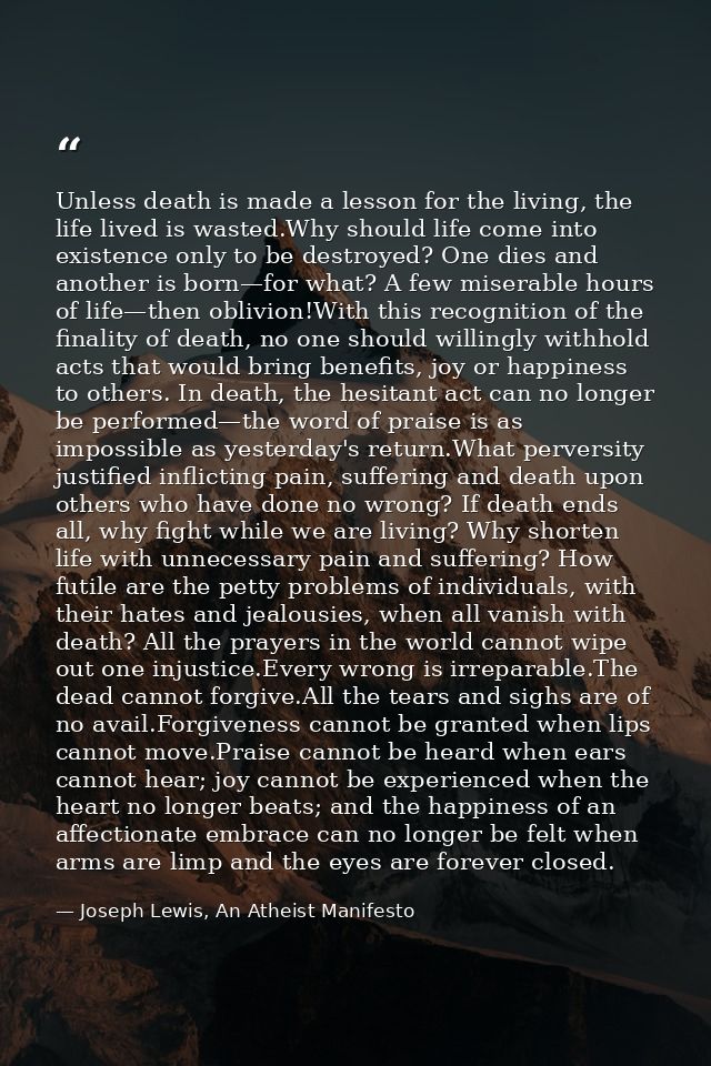 Unless death is made a lesson for the living, the life lived is wasted.Why should life come into existence only to be de — Joseph Lewis, An Atheist Manifesto