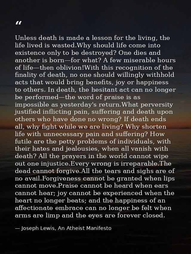 Unless death is made a lesson for the living, the life lived is wasted.Why should life come into existence only to be de — Joseph Lewis, An Atheist Manifesto