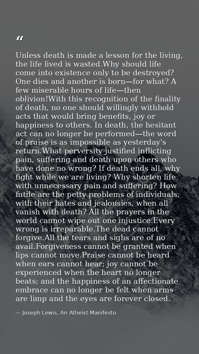 Unless death is made a lesson for the living, the life lived is wasted.Why should life come into existence only to be de — Joseph Lewis, An Atheist Manifesto