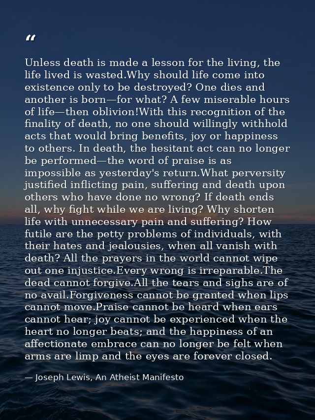 Unless death is made a lesson for the living, the life lived is wasted.Why should life come into existence only to be de — Joseph Lewis, An Atheist Manifesto