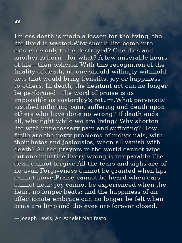Unless death is made a lesson for the living, the life lived is wasted.Why should life come into existence only to be de — Joseph Lewis, An Atheist Manifesto