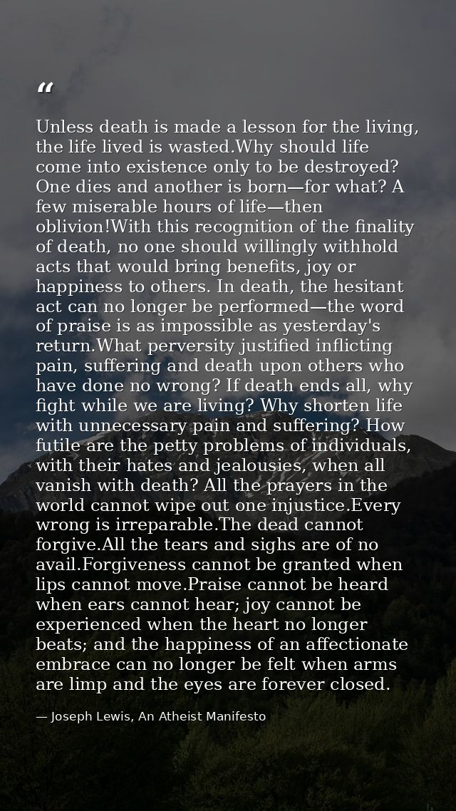 Unless death is made a lesson for the living, the life lived is wasted.Why should life come into existence only to be de — Joseph Lewis, An Atheist Manifesto